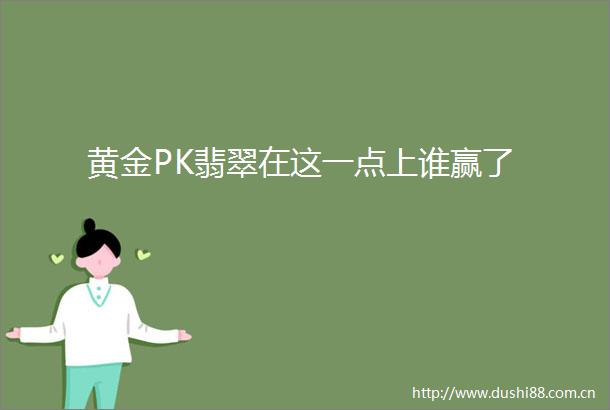 黄金PK翡翠在这一点上谁赢了