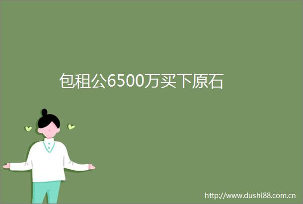 包租公6500万买下原石