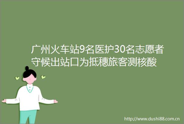 广州火车站9名医护30名志愿者守候出站口为抵穗旅客测核酸