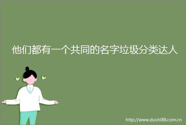 他们都有一个共同的名字垃圾分类达人
