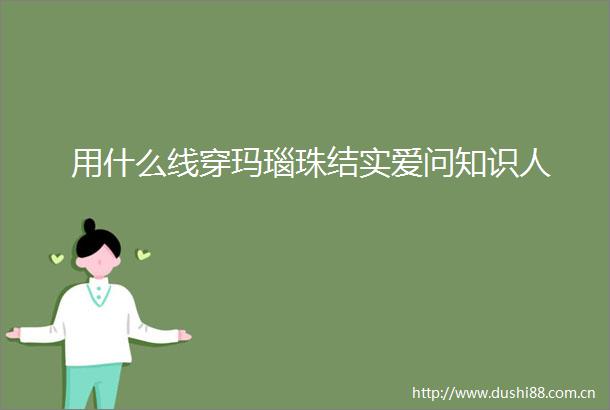用什么线穿玛瑙珠结实爱问知识人