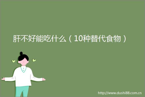 肝不好能吃什么（10种替代食物）