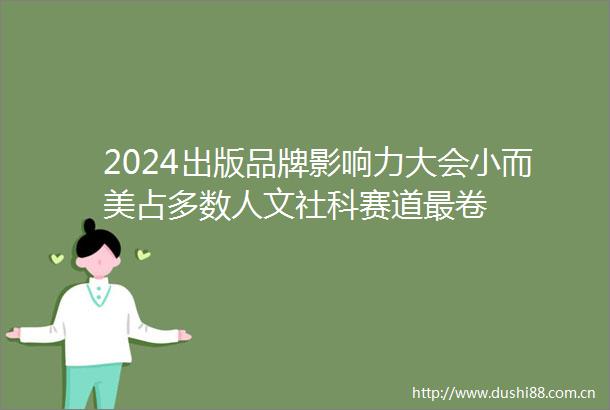 2024出版品牌影响力大会小而美占多数人文社科赛道最卷