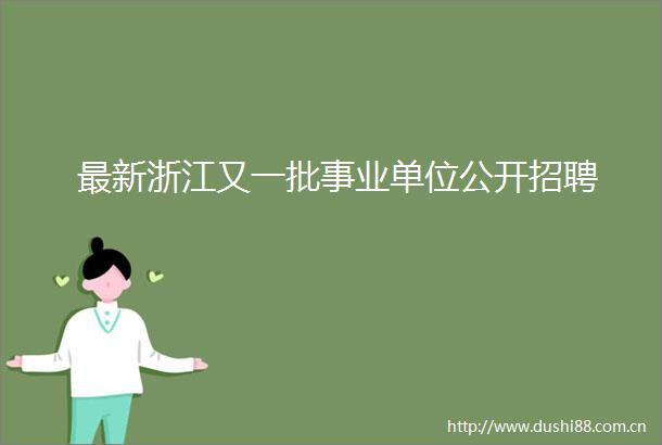 最新浙江又一批事业单位公开招聘
