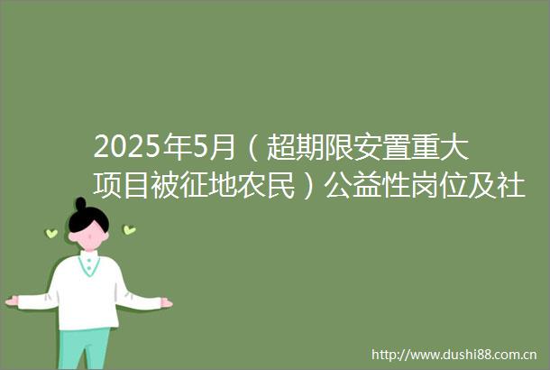 2025年5月（超期限安置重大项目被征地农民）公益性岗位及社保补贴公示