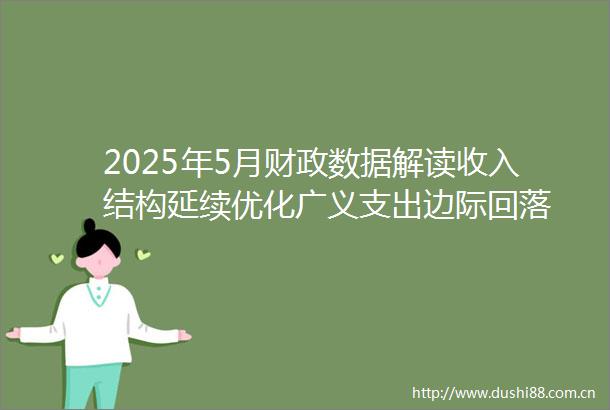 2025年5月财政数据解读收入结构延续优化广义支出边际回落