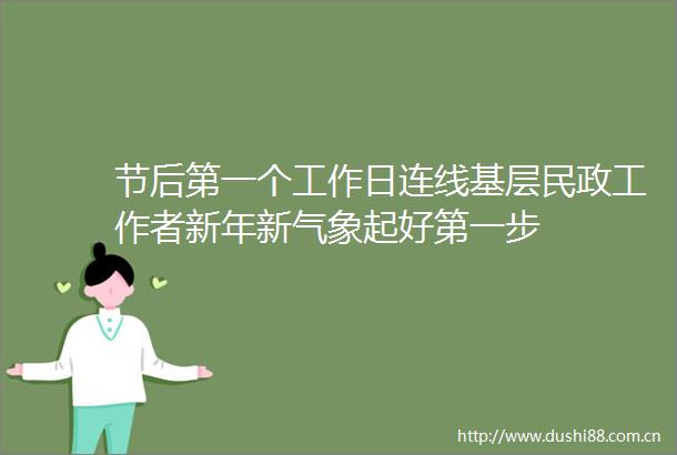 节后第一个工作日连线基层民政工作者新年新气象起好第一步