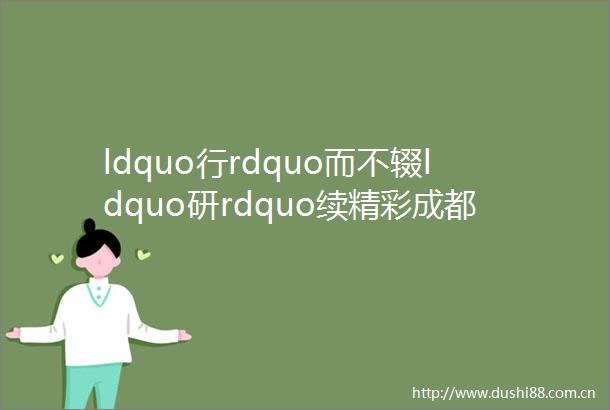 ldquo行rdquo而不辍ldquo研rdquo续精彩成都七中东安湖学校春季研学活动纪实