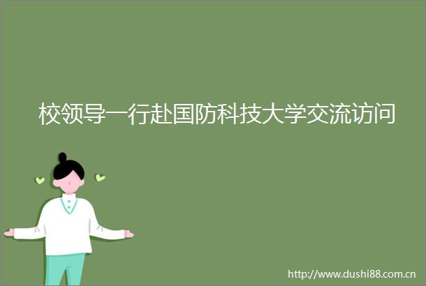 校一行赴国防科技大学交流访问