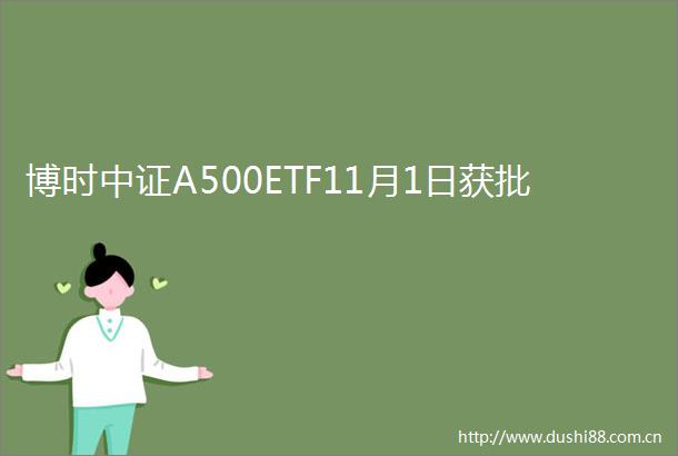 博时中证A500ETF11月1日获批