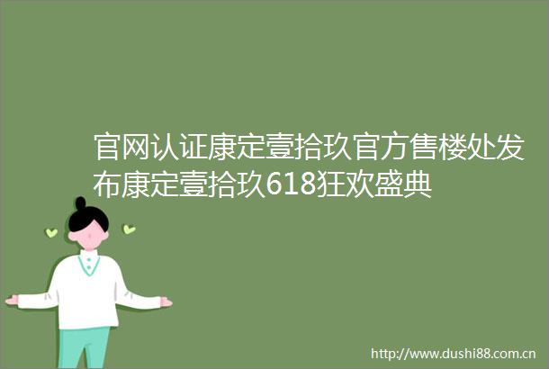 官网认证康定壹拾玖官方售楼处发布康定壹拾玖618狂欢盛典