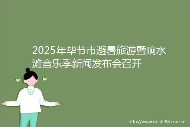 2025年毕节市避暑旅游暨响水滩音乐季新闻发布会召开