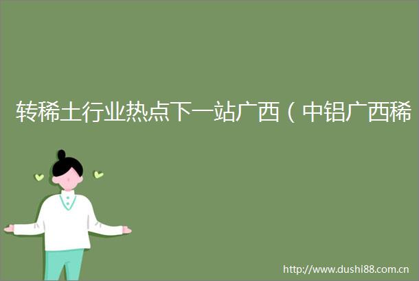 转稀土行业热点下一站广西（中铝广西稀