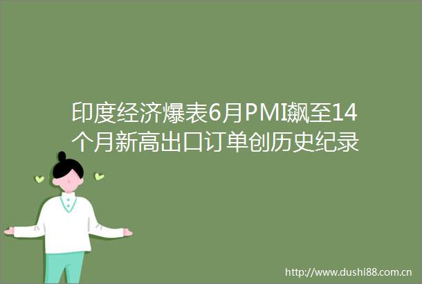 印度经济爆表6月PMI飙至14个月新高出口订单创历史纪录