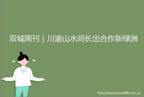 双城周刊｜川渝山水间长出合作新绿洲