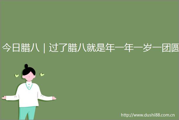 今日腊八｜过了腊八就是年一年一岁一团圆