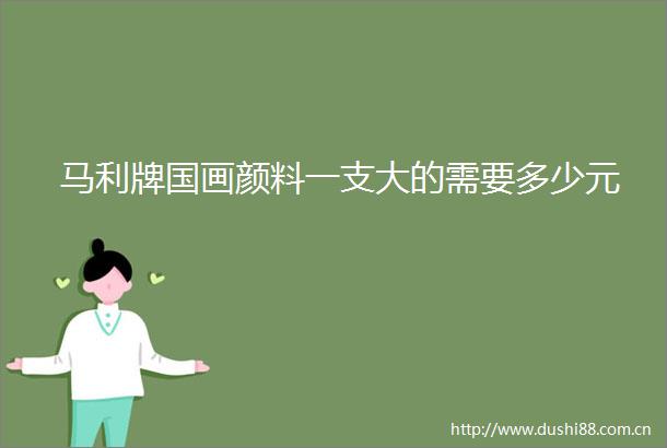 马利牌国画颜料一支大的需要多少元
