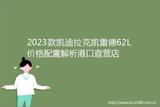 2023款凯迪拉克凯雷德62L价格配置解析港口直营店