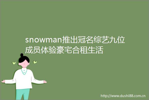 snowman推出冠名综艺九位成员体验豪宅合租生活