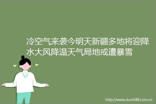 冷空气来袭今明天新疆多地将迎降水大风降温天气局地或遭暴雪