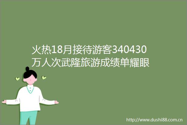 火热18月接待游客340430万人次武隆旅游成绩单耀眼