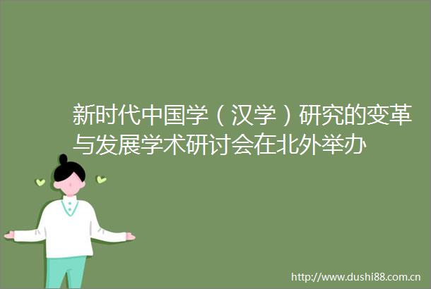 新时代学（汉学）研究的变革与发展学术研讨会在北外举办