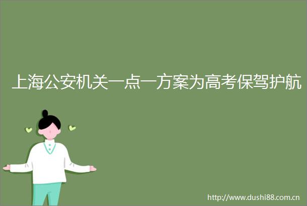 上海机关一点一方案为高考保驾护航