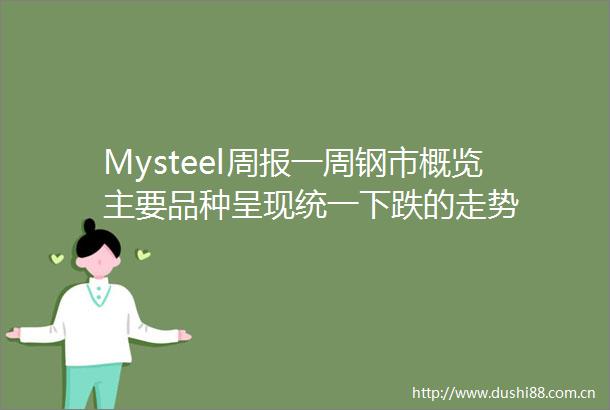Mysteel周报一周钢市概览主要品种呈现统一下跌的走势