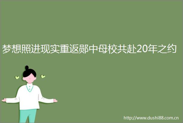 梦想照进现实重返郧中母校共赴20年之约