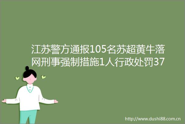 江苏警方通报105名苏超黄牛落网刑事强制措施1人行政37人露头就打对相关行为零容忍