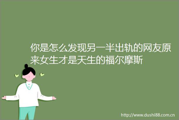 你是怎么发现另一半出轨的网友原来女生才是天生的福尔摩斯