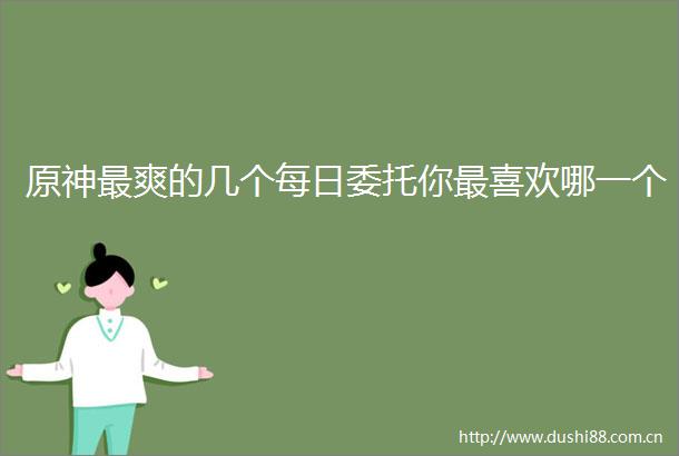 原神最爽的几个每日委托你最喜欢哪一个