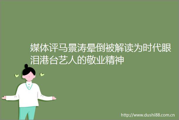 媒体评马景涛晕倒被解读为时代眼泪港台艺人的敬业精神