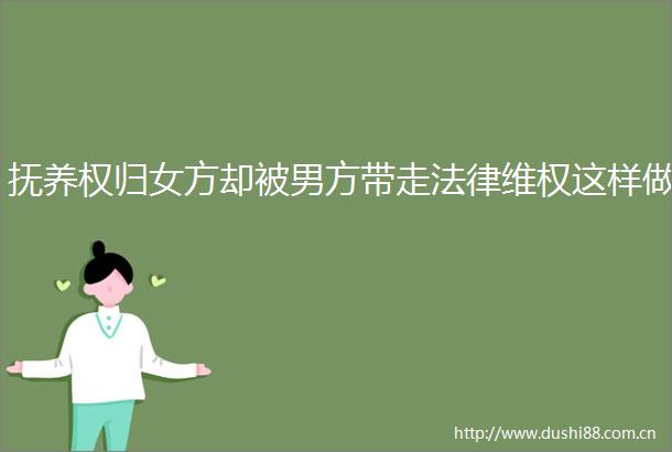抚养权归女方却被男方带走维权这样做
