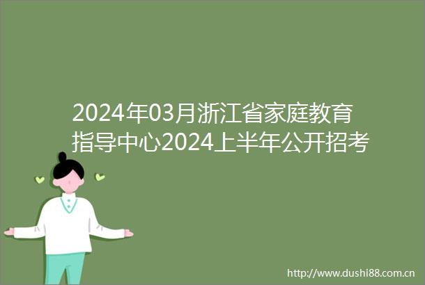 2024年03月浙江省家庭教育指导中心2024上半年公开招考1名