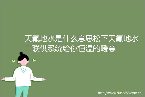 天氟地水是什么意思松下天氟地水二联供系统给你恒温的暖意