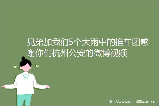 兄弟加我们5个大雨中的推车团感谢你们杭州的微博视频