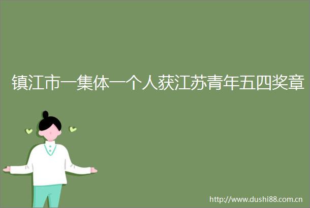 镇江市一集体一个人获江苏青年五四奖章