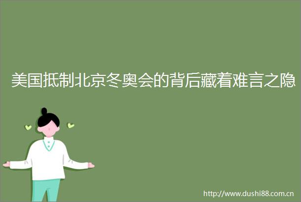 美国抵制北京冬奥会的背后藏着难言之隐