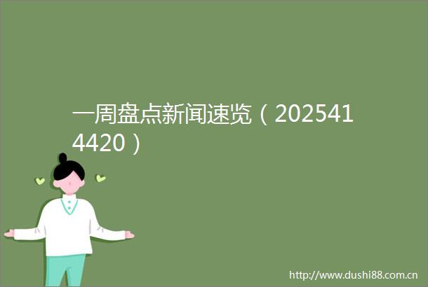 一周盘点新闻速览（2025414420）