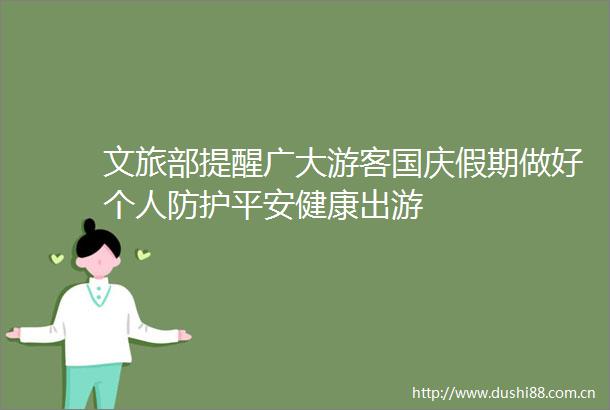 文旅部提醒广大游客国庆假期做好个人防护平安健康出游