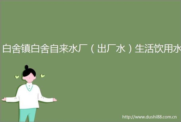 白舍镇白舍自来水厂（出厂水）生活饮用水