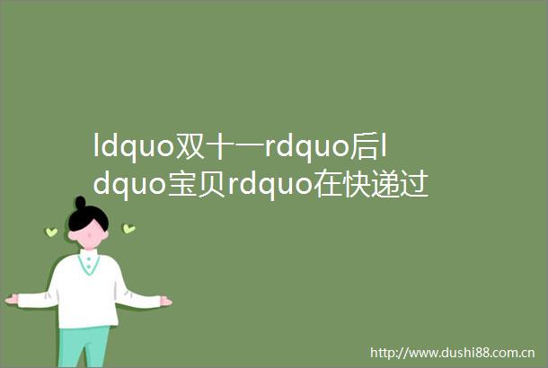 ldquo双十一rdquo后ldquo宝贝rdquo在快递过程中出现问题怎么办