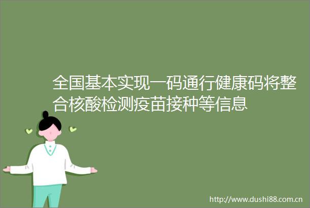 全国基本实现一码通行健康码将整合核酸检测疫苗接种等信息