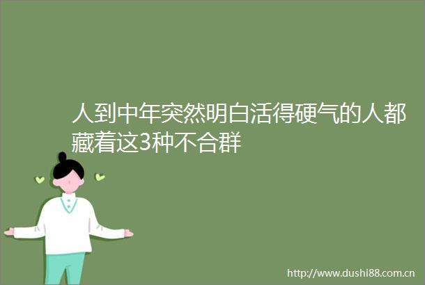 人到中年突然明白活得硬气的人都藏着这3种不合群