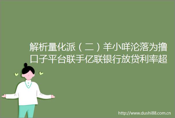 解析量化派（二）羊小咩沦落为撸口子平台联手亿联银行放贷利率超36