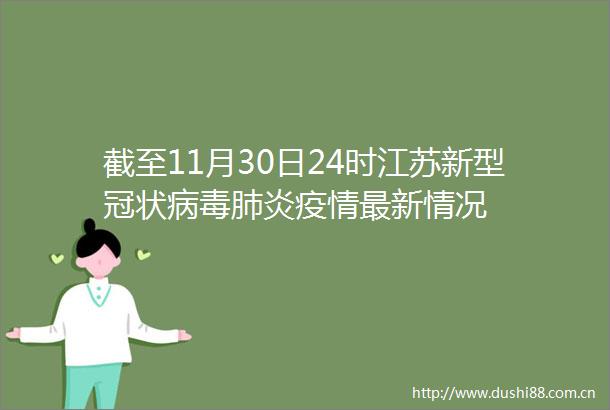 截至11月30日24时江苏新型冠状病毒肺炎疫情最新情况