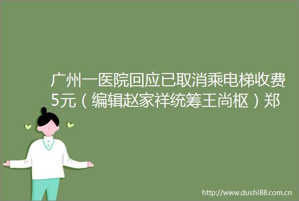 广州一医院回应已取消乘电梯收费5元（编辑赵家祥统筹王尚枢）郑州新闻广播的微博视频
