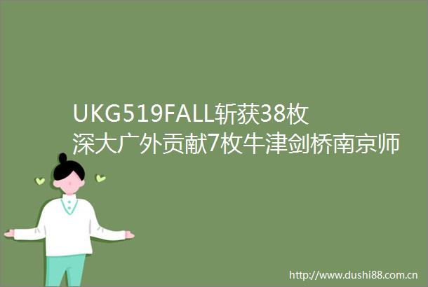 UKG519FALL斩获38枚深大广外贡献7枚牛津剑桥南京师范喜提剑桥更多牛津剑桥ICLSE双录齐飞