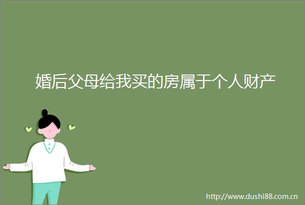 婚后父母给我买的房属于个人财产